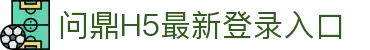 问鼎H5最新登录入口 - 问鼎pg电子